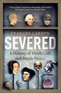 Severed: A History of Heads Lost and Heads Found cover image